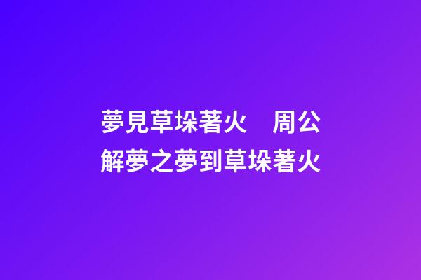 夢見草垛著火　周公解夢之夢到草垛著火